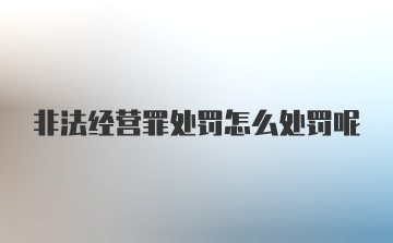 非法经营罪处罚怎么处罚呢