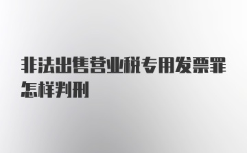 非法出售营业税专用发票罪怎样判刑