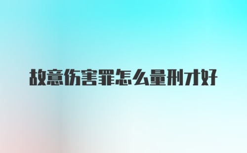 故意伤害罪怎么量刑才好