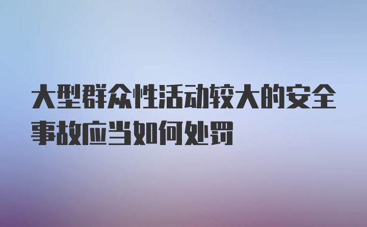 大型群众性活动较大的安全事故应当如何处罚