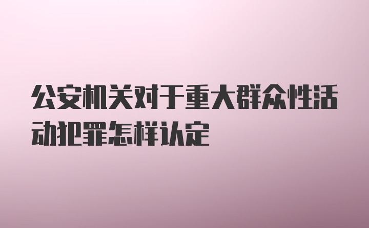 公安机关对于重大群众性活动犯罪怎样认定