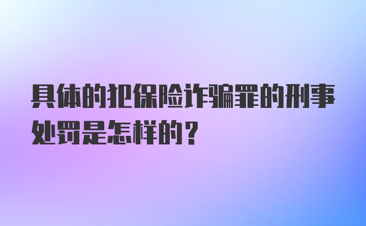 具体的犯保险诈骗罪的刑事处罚是怎样的？