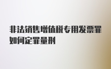 非法销售增值税专用发票罪如何定罪量刑