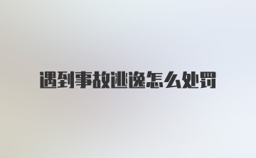 遇到事故逃逸怎么处罚