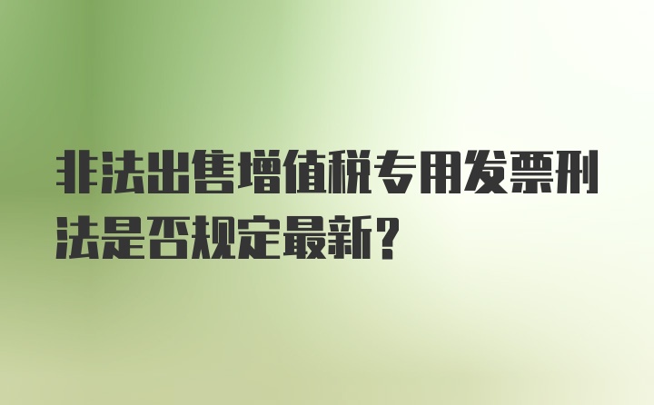 非法出售增值税专用发票刑法是否规定最新？