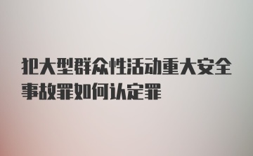 犯大型群众性活动重大安全事故罪如何认定罪