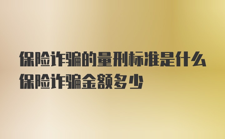 保险诈骗的量刑标准是什么保险诈骗金额多少