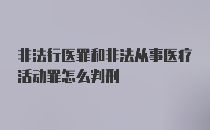 非法行医罪和非法从事医疗活动罪怎么判刑