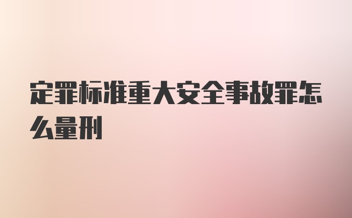 定罪标准重大安全事故罪怎么量刑