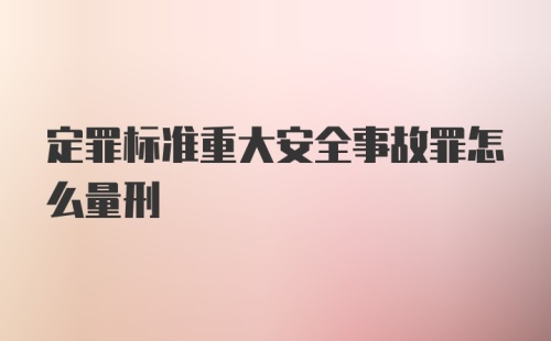 定罪标准重大安全事故罪怎么量刑