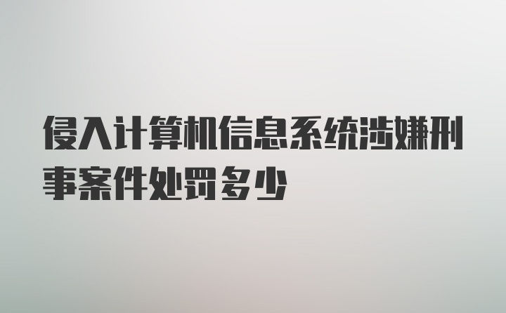 侵入计算机信息系统涉嫌刑事案件处罚多少