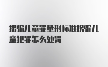 拐骗儿童罪量刑标准拐骗儿童犯罪怎么处罚