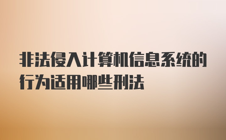 非法侵入计算机信息系统的行为适用哪些刑法