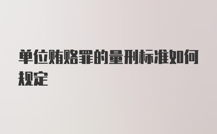 单位贿赂罪的量刑标准如何规定