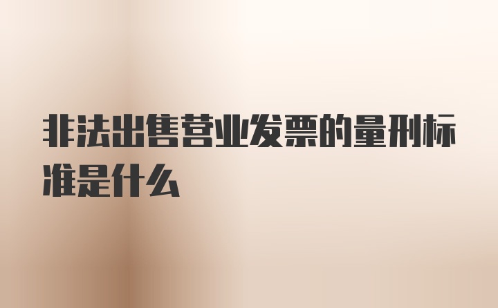 非法出售营业发票的量刑标准是什么