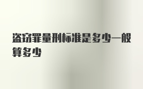 盗窃罪量刑标准是多少一般算多少