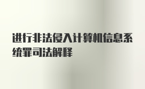 进行非法侵入计算机信息系统罪司法解释