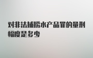 对非法捕捞水产品罪的量刑幅度是多少