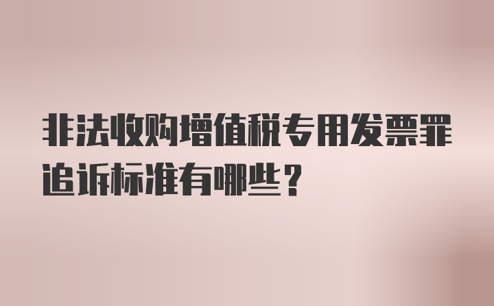 非法收购增值税专用发票罪追诉标准有哪些？