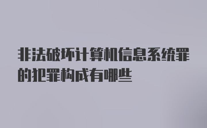 非法破坏计算机信息系统罪的犯罪构成有哪些