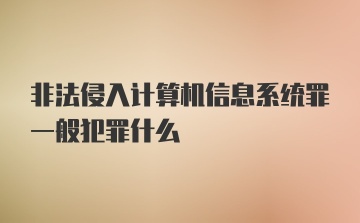 非法侵入计算机信息系统罪一般犯罪什么