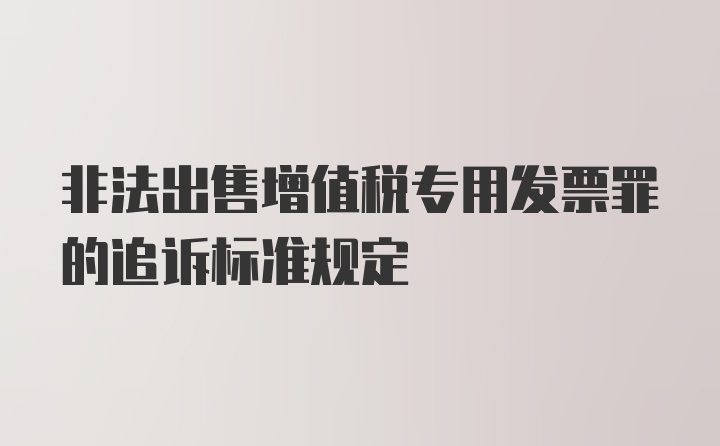 非法出售增值税专用发票罪的追诉标准规定