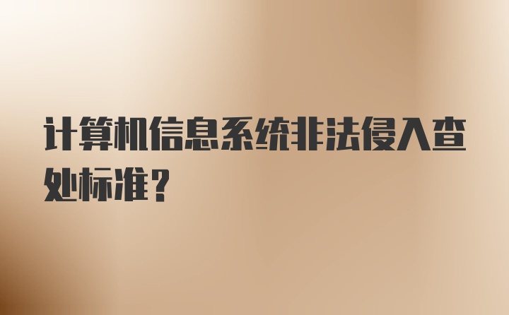 计算机信息系统非法侵入查处标准?