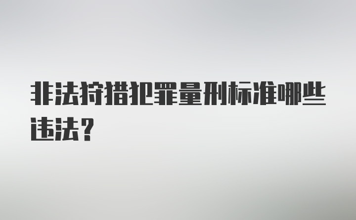 非法狩猎犯罪量刑标准哪些违法？