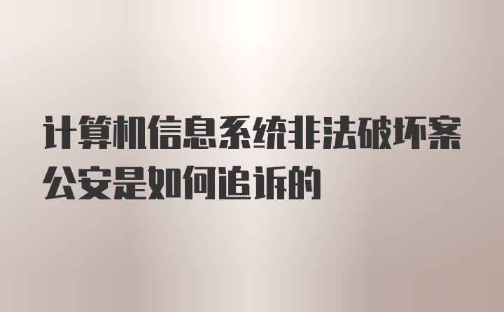 计算机信息系统非法破坏案公安是如何追诉的