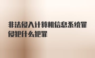 非法侵入计算机信息系统罪侵犯什么犯罪