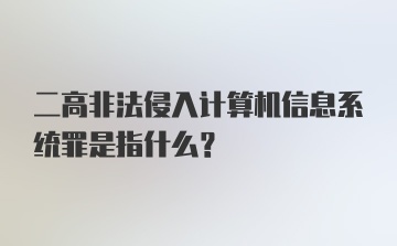 二高非法侵入计算机信息系统罪是指什么？