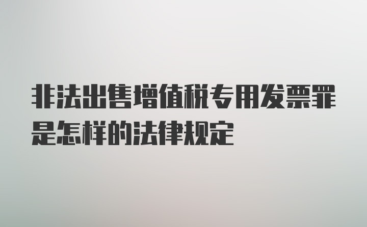 非法出售增值税专用发票罪是怎样的法律规定