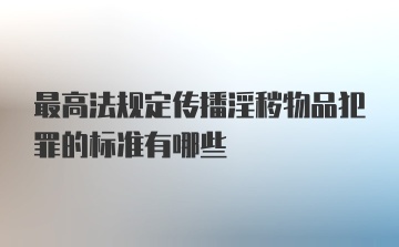 最高法规定传播淫秽物品犯罪的标准有哪些