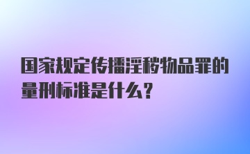 国家规定传播淫秽物品罪的量刑标准是什么?