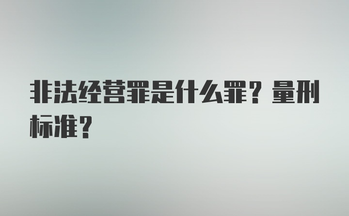 非法经营罪是什么罪？量刑标准？