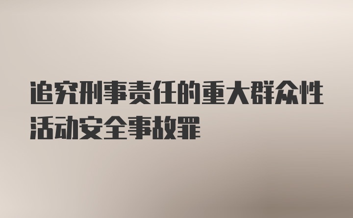 追究刑事责任的重大群众性活动安全事故罪