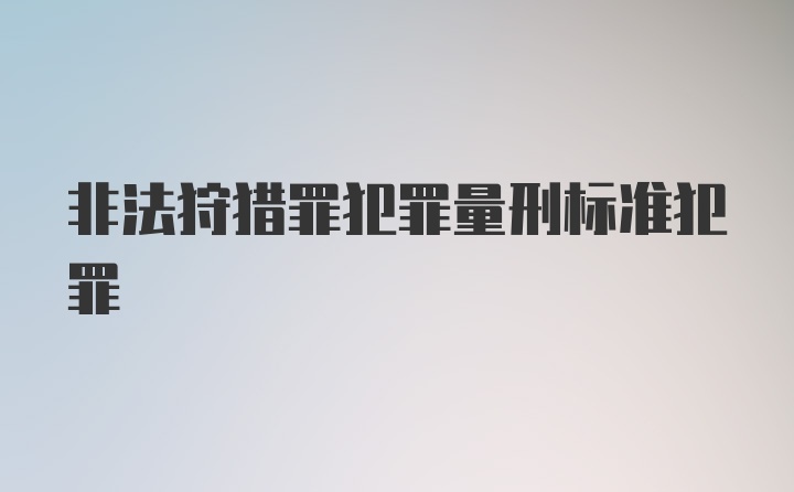 非法狩猎罪犯罪量刑标准犯罪