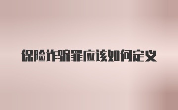 保险诈骗罪应该如何定义