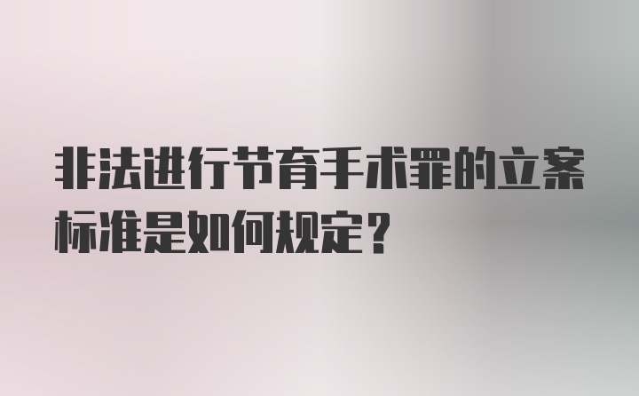 非法进行节育手术罪的立案标准是如何规定？