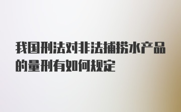 我国刑法对非法捕捞水产品的量刑有如何规定