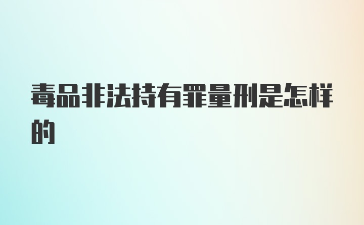 毒品非法持有罪量刑是怎样的