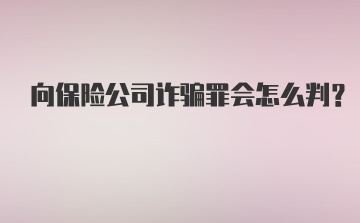 向保险公司诈骗罪会怎么判?