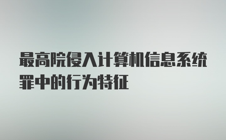 最高院侵入计算机信息系统罪中的行为特征