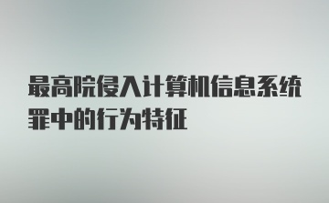 最高院侵入计算机信息系统罪中的行为特征