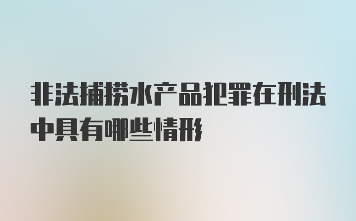 非法捕捞水产品犯罪在刑法中具有哪些情形