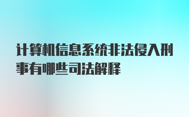 计算机信息系统非法侵入刑事有哪些司法解释