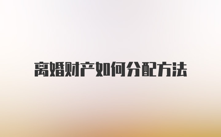 离婚财产如何分配方法