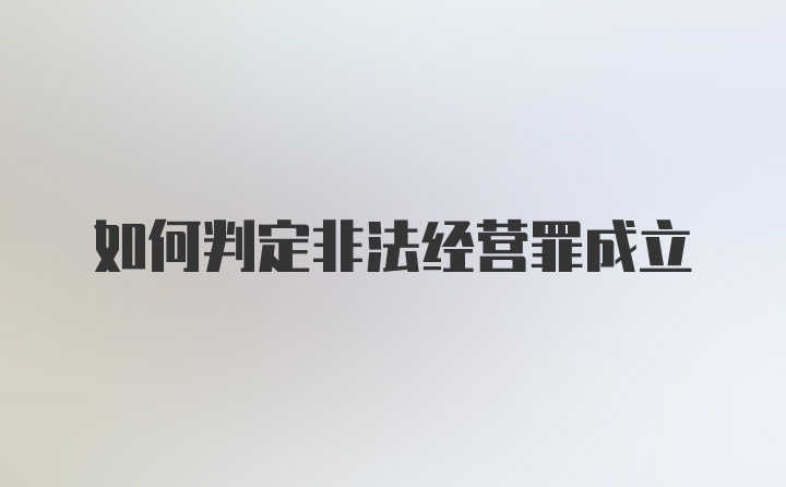 如何判定非法经营罪成立