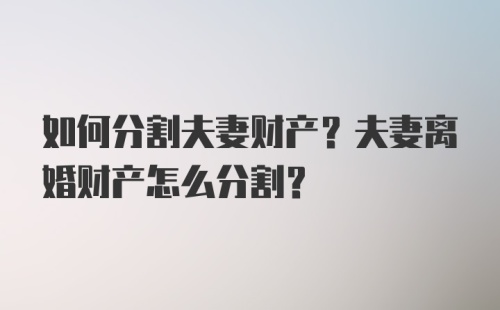 如何分割夫妻财产？夫妻离婚财产怎么分割？