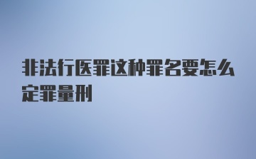 非法行医罪这种罪名要怎么定罪量刑